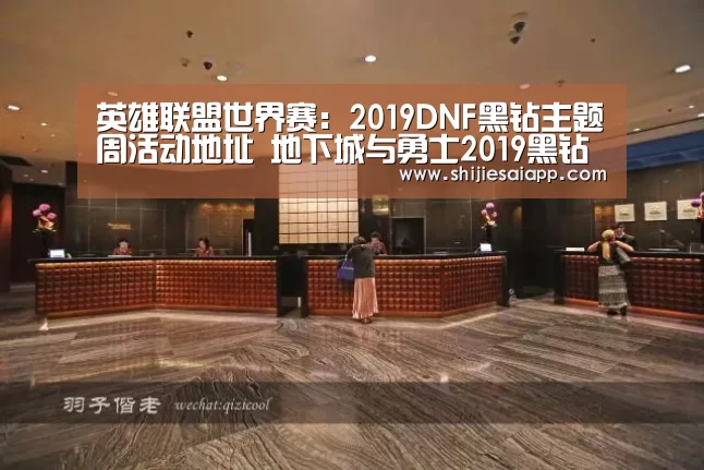英雄联盟世界赛:2019DNF黑钻主题周活动地址 地下城与勇士2019黑钻主题周详情(图3) 英雄联盟世界赛