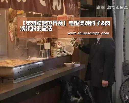 【英雄联盟世界赛】电饭煲炖肘子&肉汤米粉的做法(图4) 全球总决赛官网