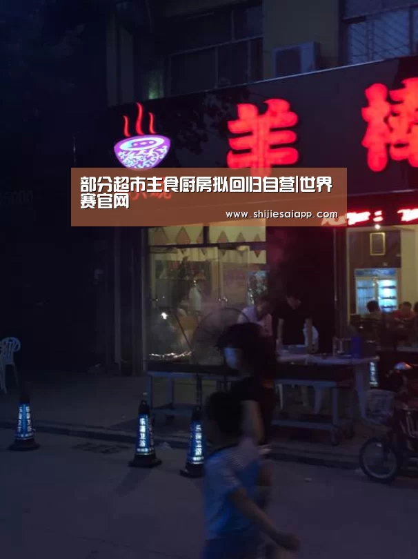 部分超市主食厨房拟回归自营|世界赛官网(图2) 英雄联盟世界赛