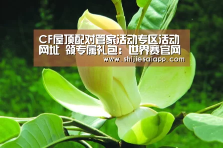 CF屋顶配对管家活动专区活动网址 领专属礼包:世界赛官网(图1) 世界赛官网