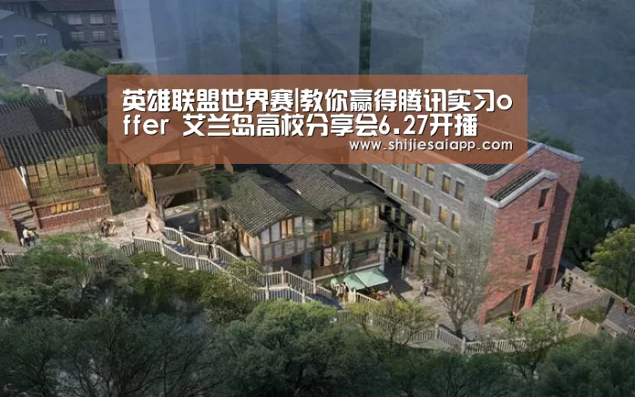 英雄联盟世界赛|教你赢得腾讯实习offer 艾兰岛高校分享会6.27开播(图1) 英雄联盟世界赛