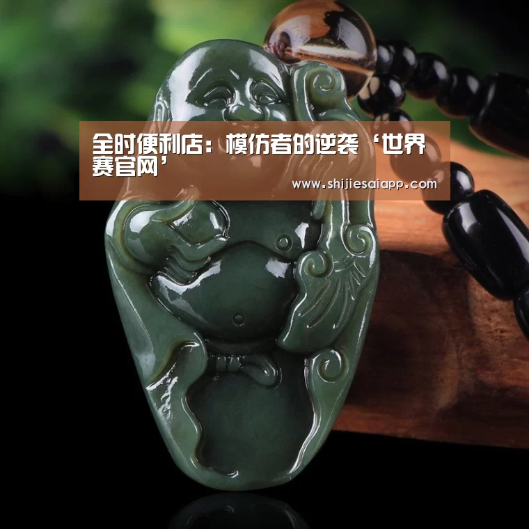 全时便利店:模仿者的逆袭‘世界赛官网’(图2) 全球总决赛官网